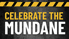 CELEBRATE THE MUNDANE